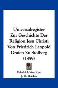 Cover image for Universalregister Zur Geschichte Der Religion Jesu Christi Von Friedrich Leopold Grafen Zu Stolberg (1859)