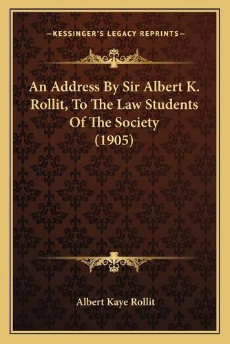 Cover image for An Address by Sir Albert K. Rollit, to the Law Students of the Society (1905)