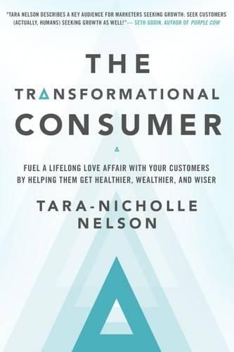 Cover image for The Transformational Consumer: Fuel a Lifelong Love Affair with Your Customers by Helping Them Get Healthier, Wealthier, and Wiser