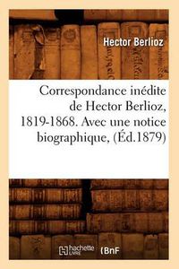 Cover image for Correspondance Inedite de Hector Berlioz, 1819-1868. Avec Une Notice Biographique, (Ed.1879)