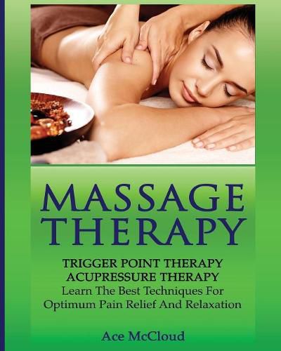 Cover image for Massage Therapy: Trigger Point Therapy: Acupressure Therapy: Learn The Best Techniques For Optimum Pain Relief And Relaxation