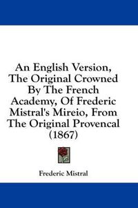 Cover image for An English Version, the Original Crowned by the French Academy, of Frederic Mistral's Mireio, from the Original Provencal (1867)