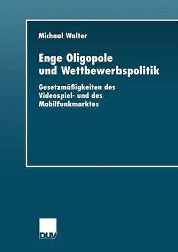 Enge Oligopole Und Wettbewerbspolitik: Gesetzmassigkeiten Des Videospiel- Und Des Mobilfunkmarktes