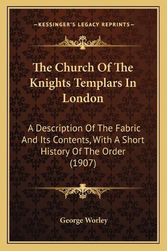 The Church of the Knights Templars in London: A Description of the Fabric and Its Contents, with a Short History of the Order (1907)