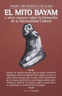 Cover image for El mito Bayam y otros ensayos sobre la formacion de la Nacionalidad Cubana