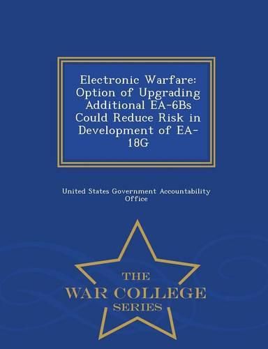 Cover image for Electronic Warfare: Option of Upgrading Additional EA-6bs Could Reduce Risk in Development of EA-18g - War College Series