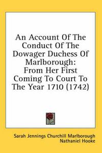 Cover image for An Account of the Conduct of the Dowager Duchess of Marlborough: From Her First Coming to Court to the Year 1710 (1742)