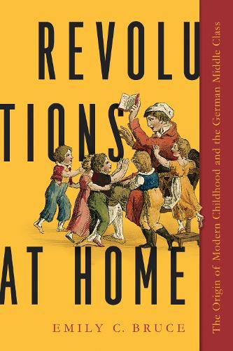 Cover image for Revolutions at Home: The Origin of Modern Childhood and the German Middle Class