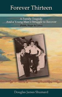 Cover image for Forever Thirteen: A Family Tragedy and a Young Man's Struggle to Recover (Faith, Hope & Love)