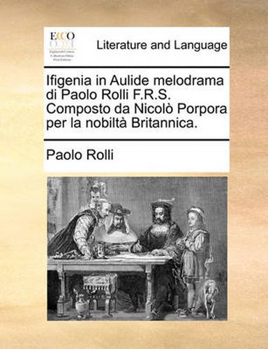 Cover image for Ifigenia in Aulide Melodrama Di Paolo Rolli F.R.S. Composto Da Nicolo Porpora Per La Nobilta Britannica.