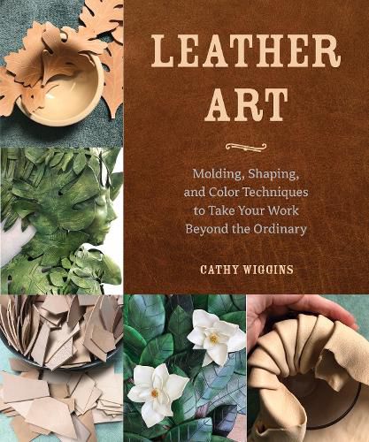 Cover image for Leather Art: Molding, Shaping, and Color Techniques to Take Your Work Beyond the Ordinary