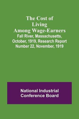 Cover image for The Cost of Living Among Wage-Earners; Fall River, Massachusetts, October, 1919, Research Report Number 22, November, 1919