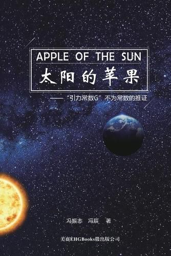 Cover image for Apple Of The Sun - The Argument For The Universal Gravitational 'Constant' Not Being Constant: &#22826;&#38451;&#30340;&#33529;&#26524;--&#24341;&#21147;&#24120;&#25968;G &#19981;&#20026;&#24120;&#25968;&#30340;&#25512;&#35777;