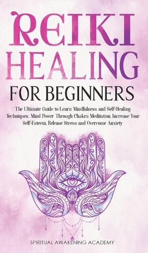 Cover image for Reiki Healing for Beginners: The Ultimate Guide to Learn Mindfulness and Self-Healing Techniques. Mind Power Through Chakra Meditation, Increase Your Self-Esteem, Release Stress and Overcome Anxiety