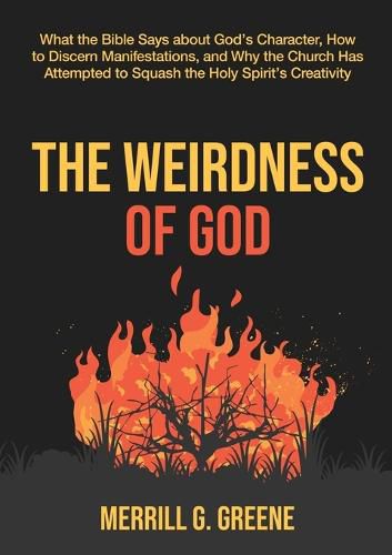 Cover image for The Weirdness of God: What the Bible Says About God's Character, How to Discern Manifestations, and Why the Church Has Attempted to Squash the Holy Spirit's Creativity