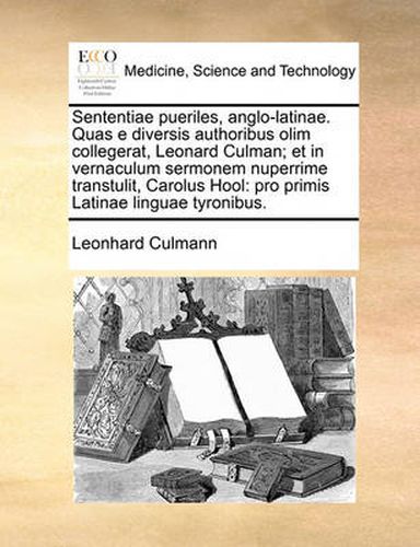 Cover image for Sententiae Pueriles, Anglo-Latinae. Quas E Diversis Authoribus Olim Collegerat, Leonard Culman; Et in Vernaculum Sermonem Nuperrime Transtulit, Carolus Hool