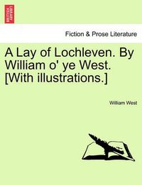 Cover image for A Lay of Lochleven. by William O' Ye West. [With Illustrations.]