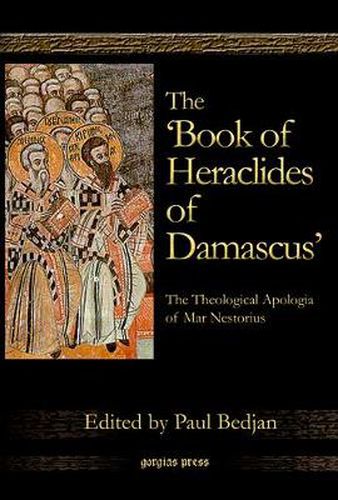 The 'Book of Heraclides of Damascus': The Theological Apologia of Mar Nestorius: Nestorius Le Livre D'Heraclide