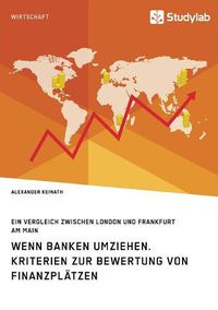 Cover image for Wenn Banken umziehen. Kriterien zur Bewertung von Finanzplatzen: Ein Vergleich zwischen London und Frankfurt am Main