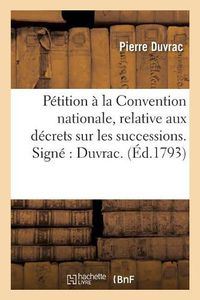 Cover image for Petition A La Convention Nationale, Relative Aux Decrets Sur Les Successions. Signe Duvrac.