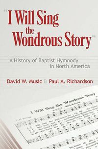 Cover image for I Will Sing the Wondrous Story: A History of Baptist Hymnody in North America