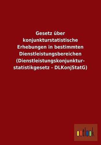 Cover image for Gesetz Uber Konjunkturstatistische Erhebungen in Bestimmten Dienstleistungsbereichen (Dienstleistungskonjunkturstatistikgesetz - Dlkonjstatg)