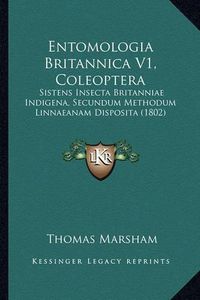 Cover image for Entomologia Britannica V1, Coleoptera: Sistens Insecta Britanniae Indigena, Secundum Methodum Linnaeanam Disposita (1802)