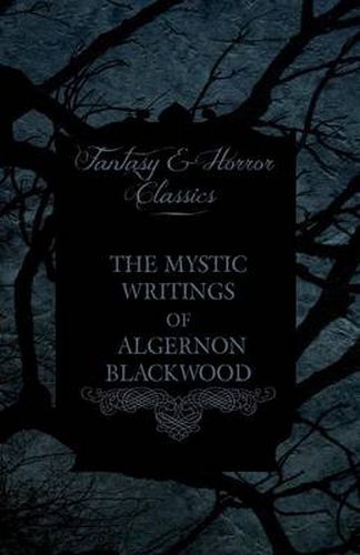 Cover image for The Mystic Writings of Algernon Blackwood - 14 Short Stories from the Pen of England's Most Prolific Writer of Ghost Stories (Fantasy and Horror Classics)