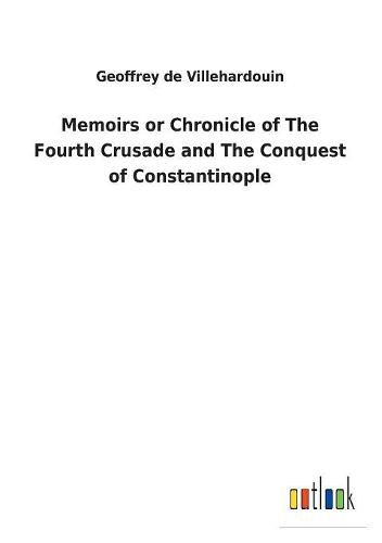 Cover image for Memoirs or Chronicle of The Fourth Crusade and The Conquest of Constantinople