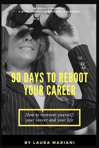 Cover image for 90 Days To Reboot Your Career: How To Reinvent Yourself, Your Career and Your Life