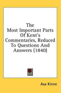 Cover image for The Most Important Parts of Kent's Commentaries, Reduced to Questions and Answers (1840)