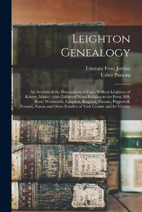 Cover image for Leighton Genealogy: an Account of the Descendants of Capt. William Leighton, of Kittery, Maine: With Collateral Notes Relating to the Frost, Hill, Bane, Wentworth, Langdon, Bragdon, Parsons, Pepperrell, Fernald, Nason and Other Families of York...