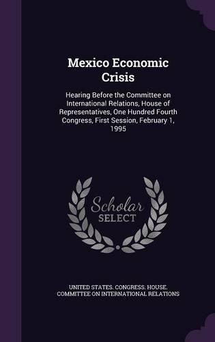Cover image for Mexico Economic Crisis: Hearing Before the Committee on International Relations, House of Representatives, One Hundred Fourth Congress, First Session, February 1, 1995