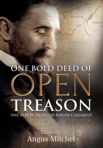 One Bold Deed of Open Treason: The Berlin Diary of Roger Casement 1914-1916