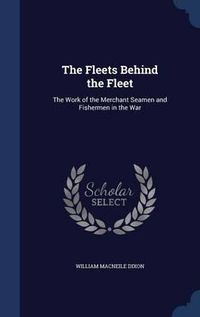 Cover image for The Fleets Behind the Fleet: The Work of the Merchant Seamen and Fishermen in the War