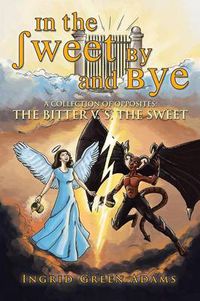 Cover image for In the Sweet by and Bye: A Collection of Opposites: The Bitter V. S. the Sweet