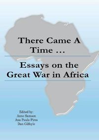 Cover image for There Came a Time: Essays on the Great War in Africa