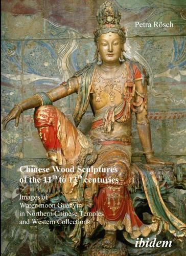 Cover image for Chinese Wood Sculptures of the 11th to 13th cent - Images of Water-moon Guanyin in Northern Chinese Temples and Western Collections