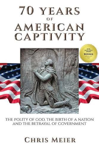 Cover image for 70 Years of American Captivity: The Polity of God, The Birth of a Nation and The Betrayal of Government