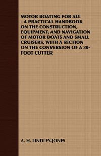 Cover image for Motor Boating for All - A Practical Handbook on the Construction, Equipment, and Navigation of Motor Boats and Small Cruisers, with a Section on the C