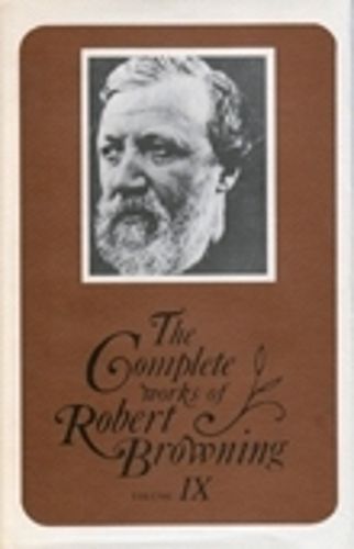 The Complete Works of Robert Browning, Volume IX: With Variant Readings and Annotations