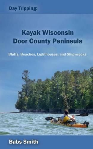 Cover image for Day Tripping: Kayak Wisconsin Door County Peninsula: Bluffs, Beaches, Lighthouses, and Shipwrecks