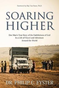 Cover image for Soaring Higher: One Man's True Story of the Faithfulness of God in a Life of Travel and Adventure around the World