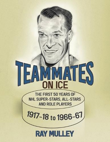 Cover image for Teammates on Ice: The First 50 Years of NHL Super-Stars, All-Stars and Role Players 1917-18 to 1966-67