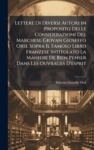 Cover image for Lettere Di Diversi Autori in Proposito Delle Considerazioni Del Marchese Giovan Gioseffo Orsi, Sopra Il Famoso Libro Franzese Intitolato La Maniere De Bien Penser Dans Les Ouvrages D'esprit