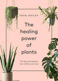 Cover image for The Healing Power of Plants: The Hero Houseplants That Will Love You Back