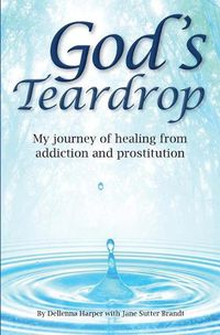 Cover image for God's Teardrop: My journey of healing from addiction and prostitution