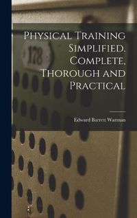 Cover image for Physical Training Simplified. Complete, Thorough and Practical