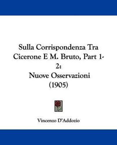 Cover image for Sulla Corrispondenza Tra Cicerone E M. Bruto, Part 1-2: Nuove Osservazioni (1905)