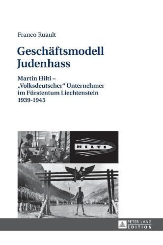 Geschaeftsmodell Judenhass: Martin Hilti -  Volksdeutscher  Unternehmer Im Fuerstentum Liechtenstein 1939-1945